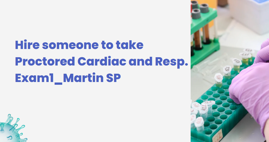 Hire someone to take Proctored Cardiac and Resp. Exam1_Martin SP