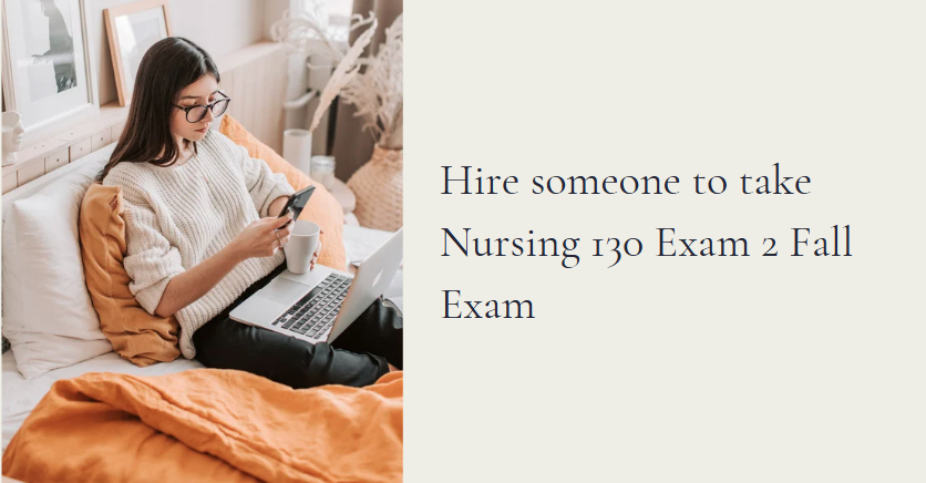 Hire someone to take Nursing 130 Exam 2 Fall Exam