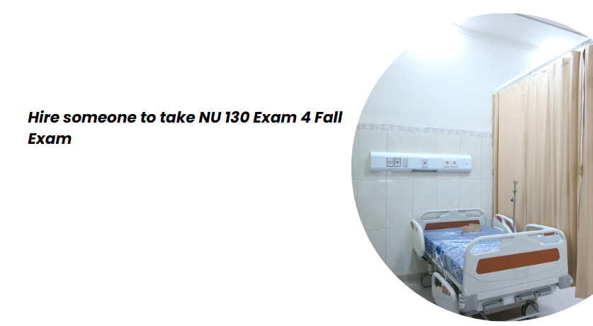Hire someone to take NU 130 Exam 4 Fall Exam