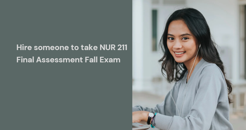Hire someone to take NUR 211 Final Assessment Fall Exam
