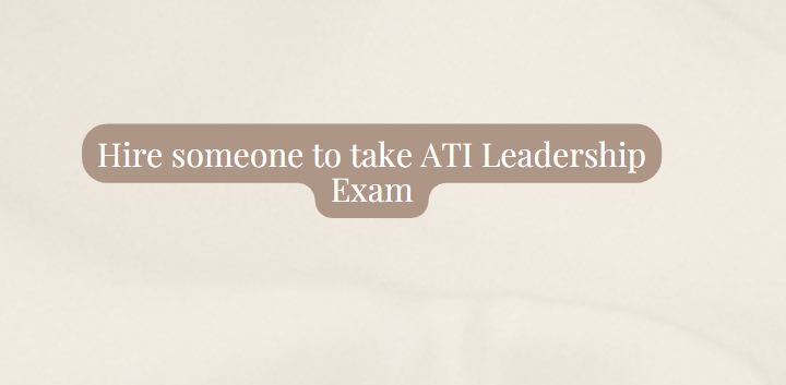 Hire someone to take ATI Leadership Exam