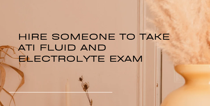 Hire someone to take ATI Fluid and Electrolyte Exam