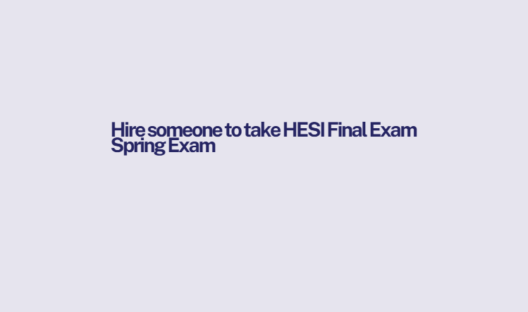 Hire someone to take HESI Final Exam Spring Exam