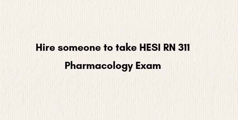 Hire someone to take HESI RN 311 Pharmacology Exam